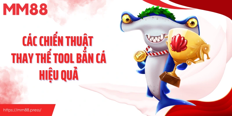 Các chiến thuật thay thế tool bắn cá hiệu quả