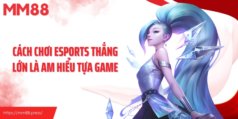 Cách chơi esports thắng lớn là am hiểu tựa game