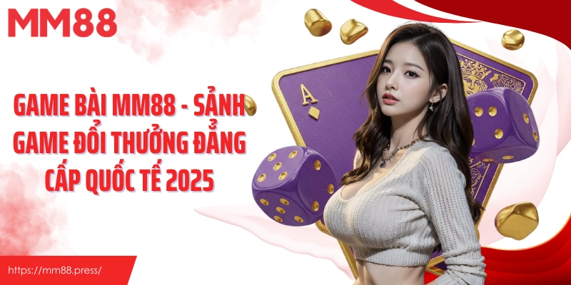 Game Bài Mm88 - Sảnh Game Đổi Thưởng Đẳng Cấp Quốc Tế 2025