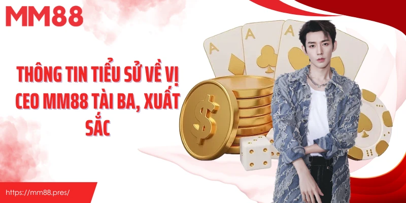 Thông tin tiểu sử về vị CEO MM88 tài ba, xuất sắc