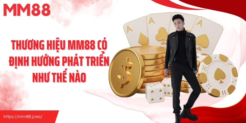 Thương hiệu MM88 có định hướng phát triển như thế nào